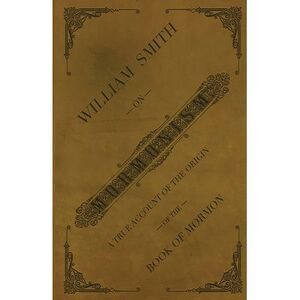 William Smith on Mormonism: A True Account of the Origin of the Book of Mormon -